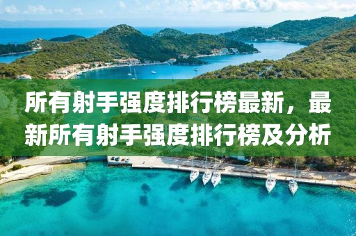 所有射手強度排行榜最新，最新所有射手強度排行榜及分析