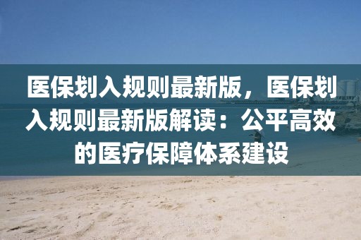 醫(yī)保劃入規(guī)則最新版，醫(yī)保劃入規(guī)則最新版解讀：公平高效的醫(yī)療保障體系建設(shè)