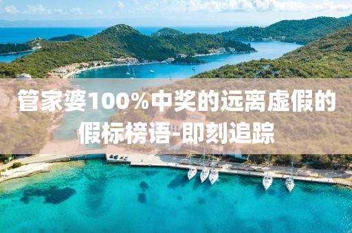 管家婆100%中獎的遠離虛假的假標榜語-即刻追蹤