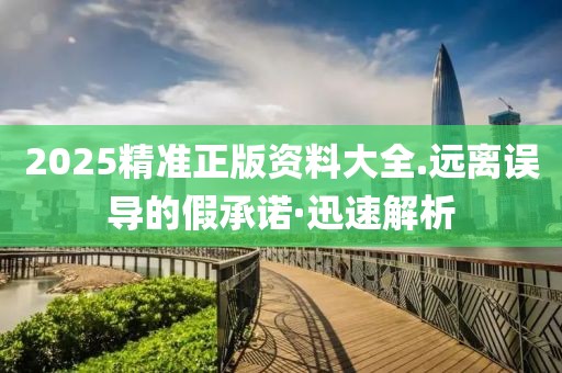2025精準正版資料大全.遠離誤導的假承諾·迅速解析