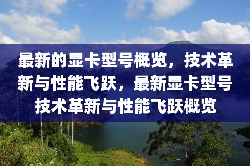 最新的顯卡型號概覽，技術革新與性能飛躍，最新顯卡型號技術革新與性能飛躍概覽