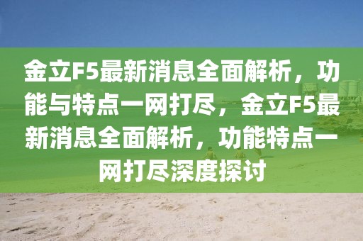 金立F5最新消息全面解析，功能與特點(diǎn)一網(wǎng)打盡，金立F5最新消息全面解析，功能特點(diǎn)一網(wǎng)打盡深度探討