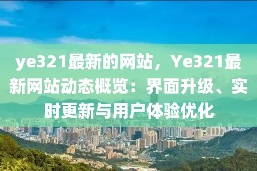 ye321最新的網站，Ye321最新網站動態概覽：界面升級、實時更新與用戶體驗優化