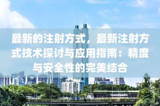 最新的注射方式，最新注射方式技術(shù)探討與應(yīng)用指南：精度與安全性的完美結(jié)合