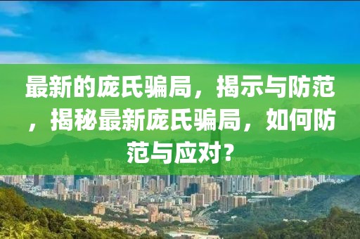 最新的龐氏騙局，揭示與防范，揭秘最新龐氏騙局，如何防范與應對？