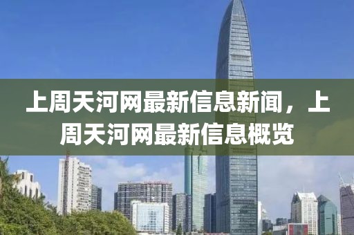 上周天河網(wǎng)最新信息新聞，上周天河網(wǎng)最新信息概覽