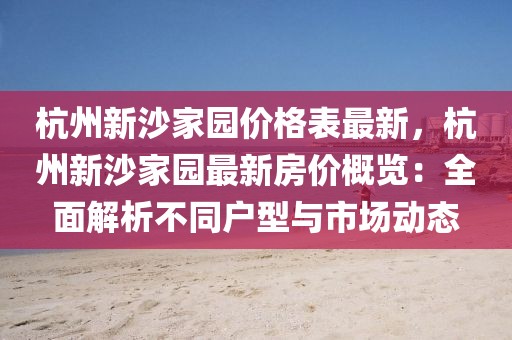杭州新沙家園價格表最新，杭州新沙家園最新房價概覽：全面解析不同戶型與市場動態