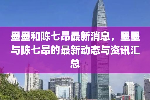 墨墨和陳七昂最新消息，墨墨與陳七昂的最新動態與資訊匯總