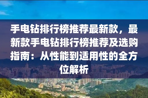 手電鉆排行榜推薦最新款，最新款手電鉆排行榜推薦及選購指南：從性能到適用性的全方位解析