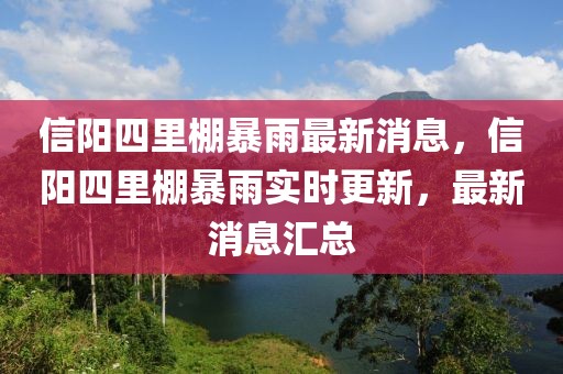 信陽四里棚暴雨最新消息，信陽四里棚暴雨實時更新，最新消息匯總