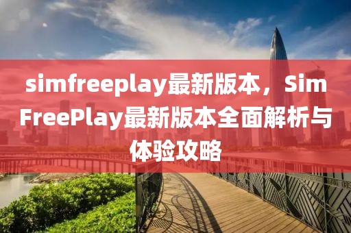 simfreeplay最新版本，SimFreePlay最新版本全面解析與體驗攻略