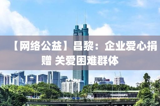 【網(wǎng)絡(luò)公益】昌黎：企業(yè)愛(ài)心捐贈(zèng) 關(guān)愛(ài)困難群體