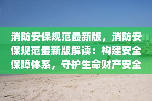 消防安保規范最新版，消防安保規范最新版解讀：構建安全保障體系，守護生命財產安全