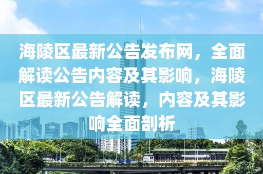 海陵區最新公告發布網，全面解讀公告內容及其影響，海陵區最新公告解讀，內容及其影響全面剖析