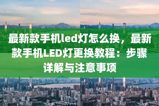 最新款手機led燈怎么換，最新款手機LED燈更換教程：步驟詳解與注意事項