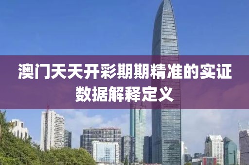 澳門天天開彩期期精準的實證數據解釋定義