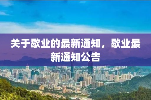 關于歇業的最新通知，歇業最新通知公告