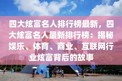 四大炫富名人排行榜最新，四大炫富名人最新排行榜：揭秘娛樂、體育、商業(yè)、互聯(lián)網(wǎng)行業(yè)炫富背后的故事