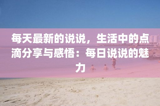 每天最新的說說，生活中的點(diǎn)滴分享與感悟：每日說說的魅力