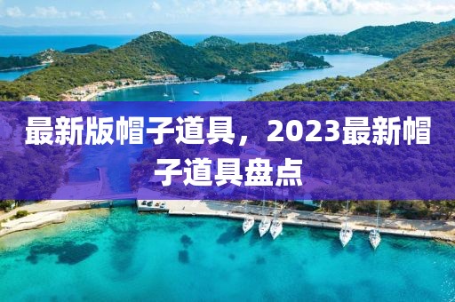 最新版帽子道具，2023最新帽子道具盤點