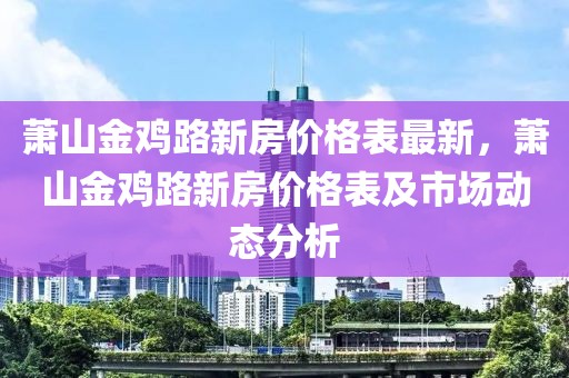 蕭山金雞路新房價格表最新，蕭山金雞路新房價格表及市場動態分析