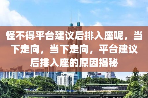 怪不得平臺建議后排入座呢，當下走向，當下走向，平臺建議后排入座的原因揭秘