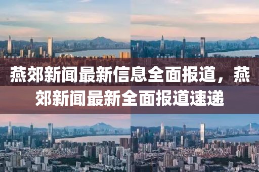 燕郊新聞最新信息全面報(bào)道，燕郊新聞最新全面報(bào)道速遞