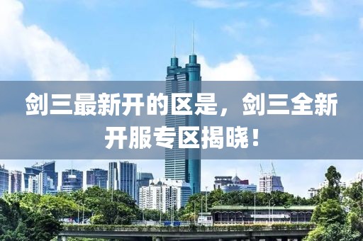 劍三最新開的區(qū)是，劍三全新開服專區(qū)揭曉！