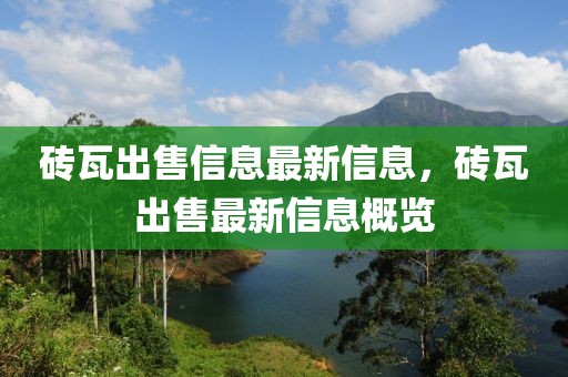 磚瓦出售信息最新信息，磚瓦出售最新信息概覽