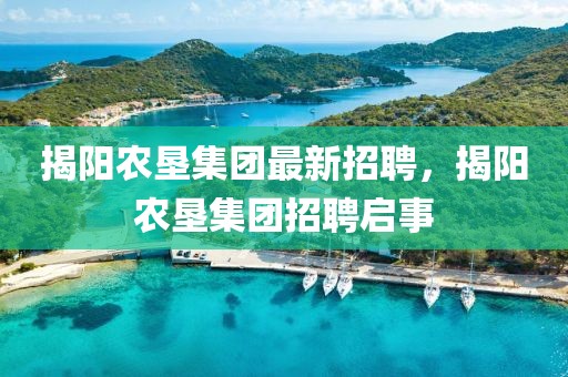 揭陽農墾集團最新招聘，揭陽農墾集團招聘啟事