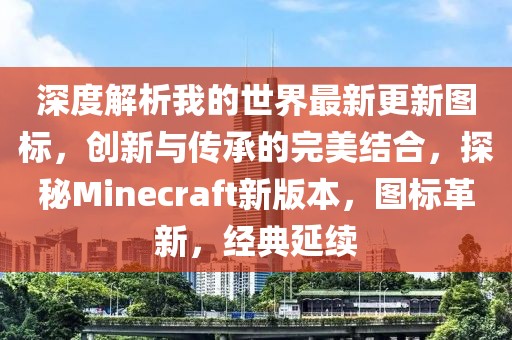 深度解析我的世界最新更新圖標，創(chuàng)新與傳承的完美結(jié)合，探秘Minecraft新版本，圖標革新，經(jīng)典延續(xù)