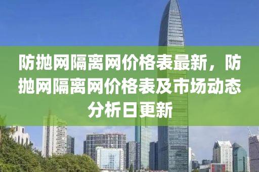 防拋網隔離網價格表最新，防拋網隔離網價格表及市場動態分析日更新