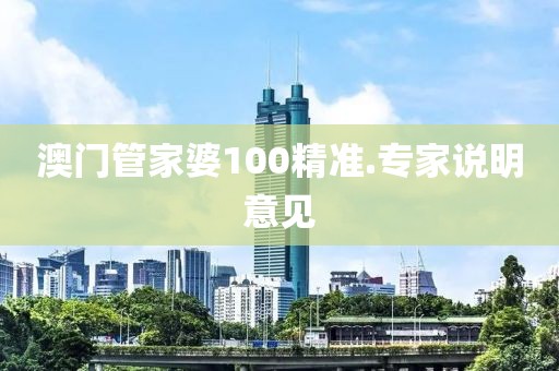 澳門管家婆100精準.專家說明意見