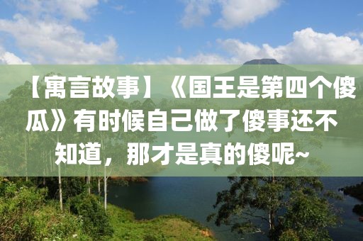 【寓言故事】《國王是第四個傻瓜》有時候自己做了傻事還不知道，那才是真的傻呢~