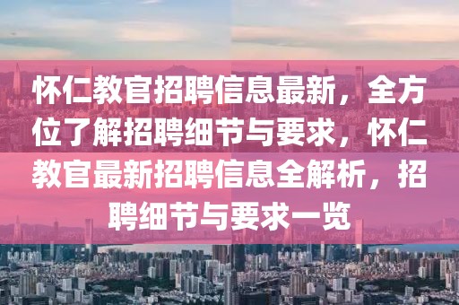 懷仁教官招聘信息最新，全方位了解招聘細(xì)節(jié)與要求，懷仁教官最新招聘信息全解析，招聘細(xì)節(jié)與要求一覽