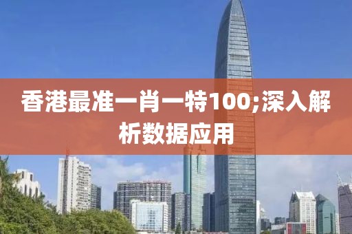 香港最準(zhǔn)一肖一特100;深入解析數(shù)據(jù)應(yīng)用