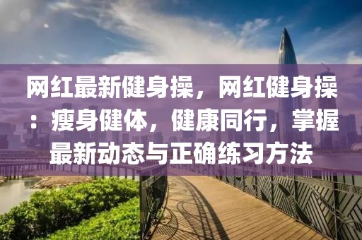 網紅最新健身操，網紅健身操：瘦身健體，健康同行，掌握最新動態與正確練習方法