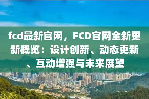 fcd最新官網，FCD官網全新更新概覽：設計創新、動態更新、互動增強與未來展望