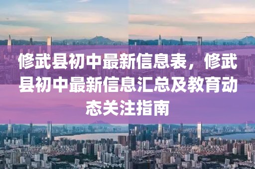修武縣初中最新信息表，修武縣初中最新信息匯總及教育動態(tài)關(guān)注指南