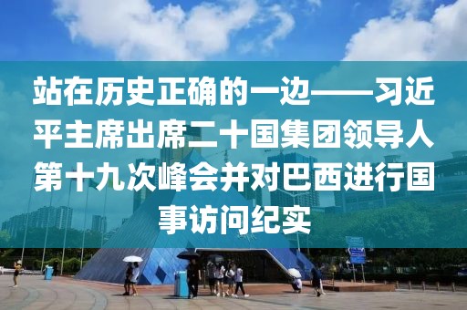 站在歷史正確的一邊——習近平主席出席二十國集團領導人第十九次峰會并對巴西進行國事訪問紀實