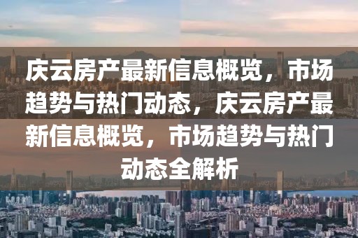 慶云房產(chǎn)最新信息概覽，市場趨勢與熱門動(dòng)態(tài)，慶云房產(chǎn)最新信息概覽，市場趨勢與熱門動(dòng)態(tài)全解析