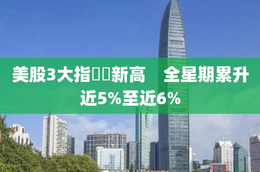美股3大指數創新高　全星期累升近5%至近6%