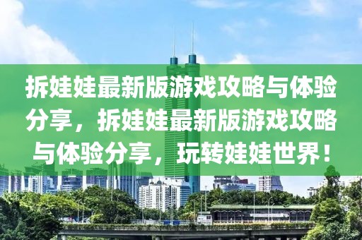 拆娃娃最新版游戲攻略與體驗分享，拆娃娃最新版游戲攻略與體驗分享，玩轉娃娃世界！