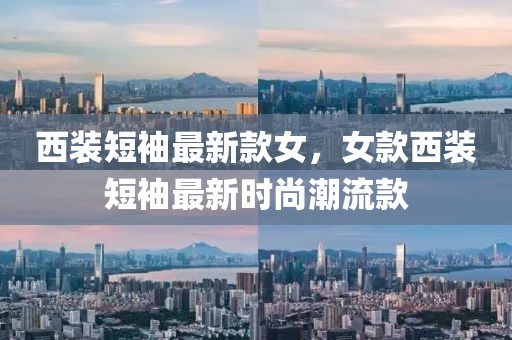 西裝短袖最新款女，女款西裝短袖最新時(shí)尚潮流款