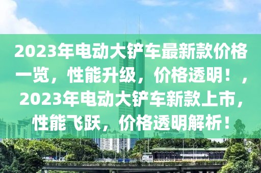 2023年電動大鏟車最新款價格一覽，性能升級，價格透明！，2023年電動大鏟車新款上市，性能飛躍，價格透明解析！