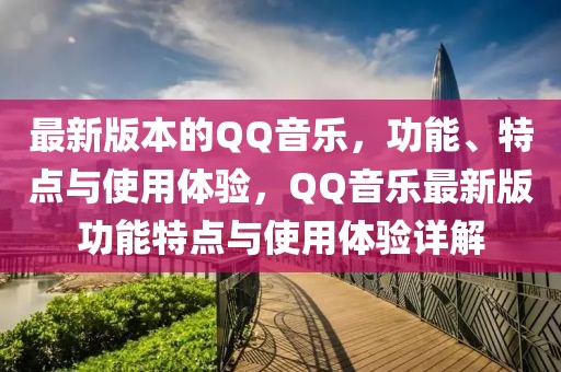 最新版本的QQ音樂，功能、特點與使用體驗，QQ音樂最新版功能特點與使用體驗詳解