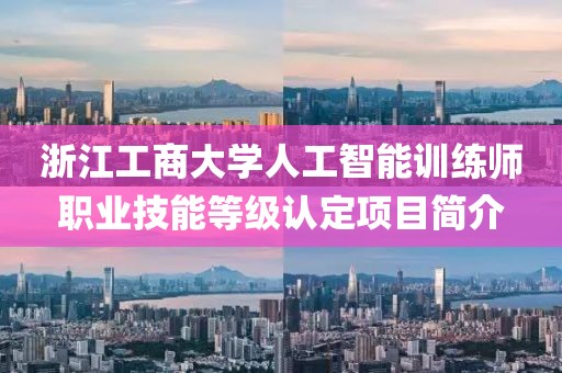 浙江工商大學人工智能訓練師職業技能等級認定項目簡介