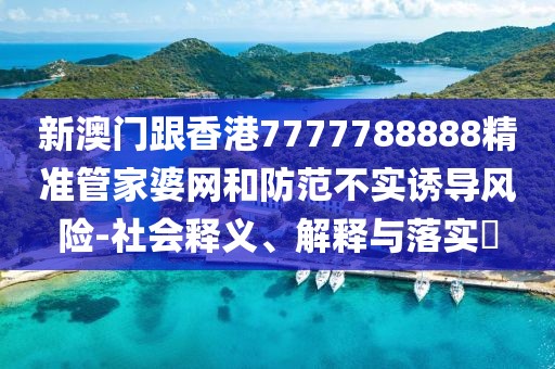新澳門跟香港7777788888精準管家婆網和防范不實誘導風險-社會釋義、解釋與落實?