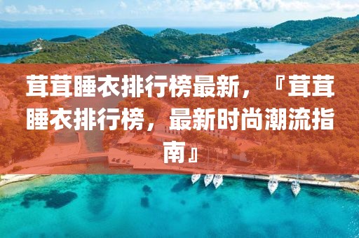茸茸睡衣排行榜最新，『茸茸睡衣排行榜，最新時尚潮流指南』