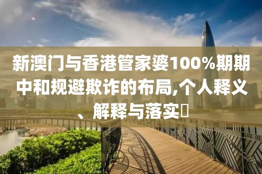 新澳門與香港管家婆100%期期中和規避欺詐的布局,個人釋義、解釋與落實?